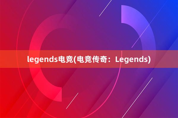 legends电竞(电竞传奇：Legends)