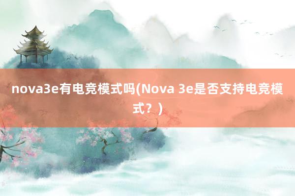 nova3e有电竞模式吗(Nova 3e是否支持电竞模式？)