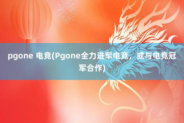 pgone 电竞(Pgone全力进军电竞，或与电竞冠军合作)