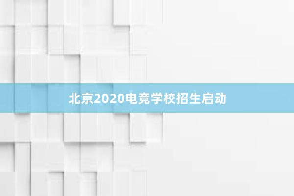 北京2020电竞学校招生启动