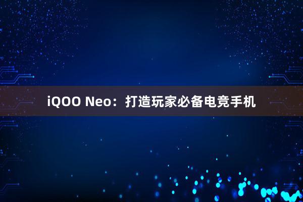 iQOO Neo：打造玩家必备电竞手机