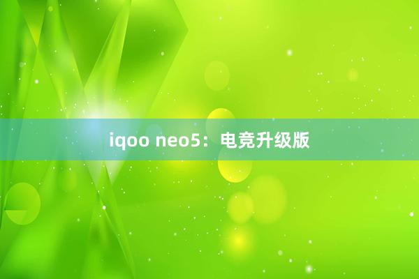 iqoo neo5：电竞升级版