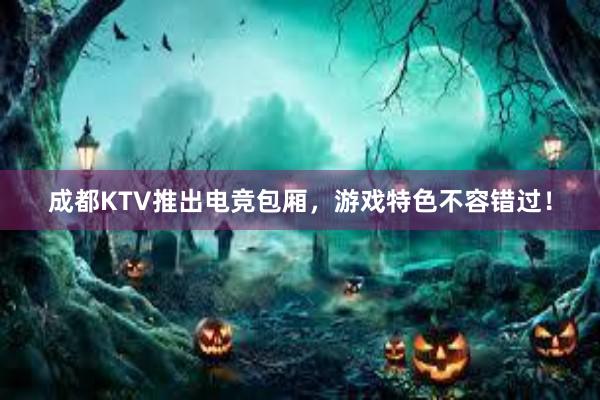 成都KTV推出电竞包厢，游戏特色不容错过！