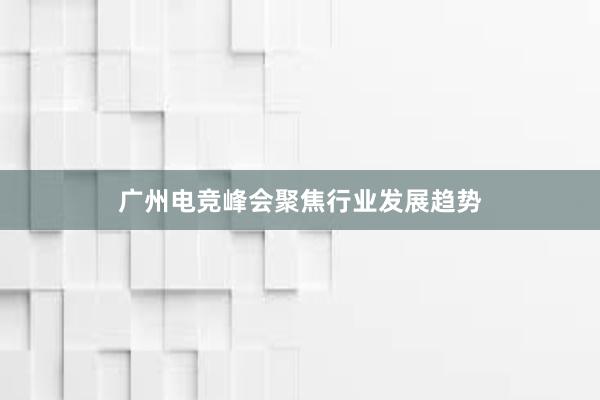 广州电竞峰会聚焦行业发展趋势